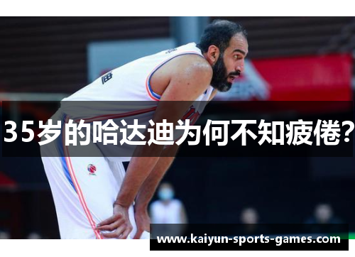 35岁的哈达迪为何不知疲倦？